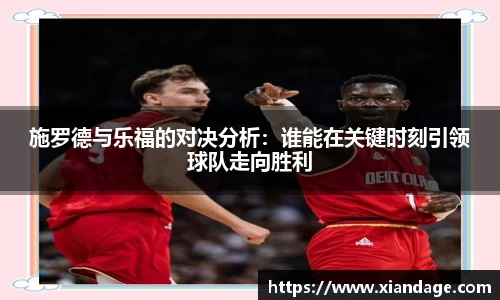 施罗德与乐福的对决分析：谁能在关键时刻引领球队走向胜利